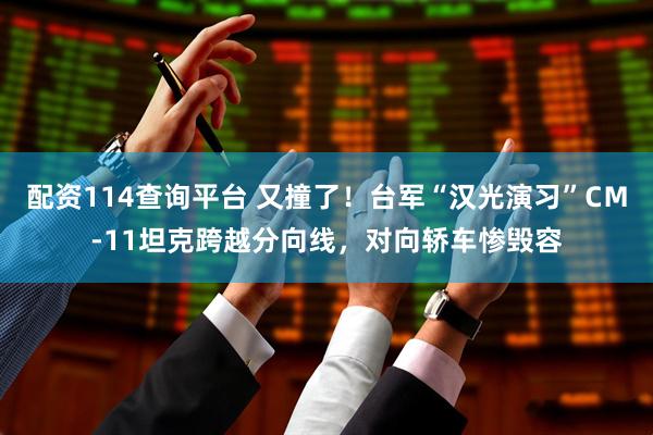 配资114查询平台 又撞了！台军“汉光演习”CＭ-11坦克跨越分向线，对向轿车惨毁容
