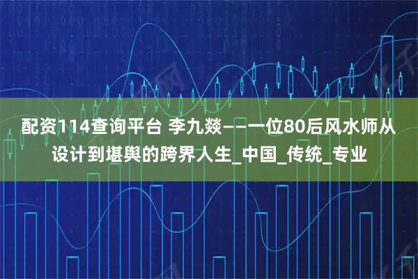 配资114查询平台 李九燚——一位80后风水师从设计到堪舆的跨界人生_中国_传统_专业