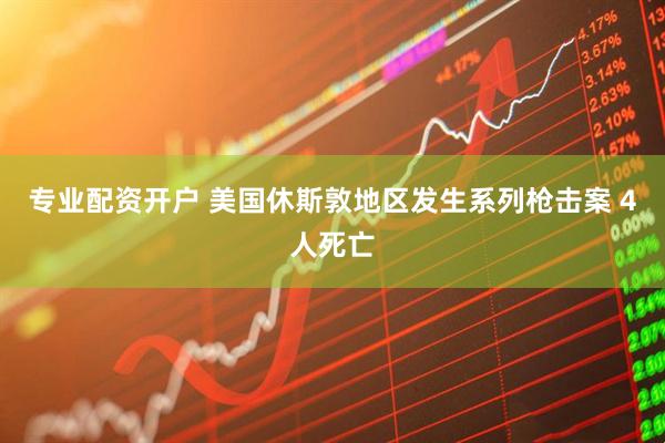 专业配资开户 美国休斯敦地区发生系列枪击案 4人死亡