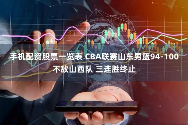 手机配资股票一览表 CBA联赛山东男篮94-100不敌山西队 三连胜终止