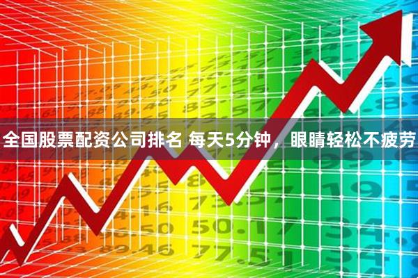 全国股票配资公司排名 每天5分钟，眼睛轻松不疲劳