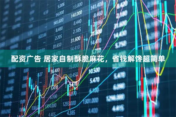 配资广告 居家自制酥脆麻花，省钱解馋超简单
