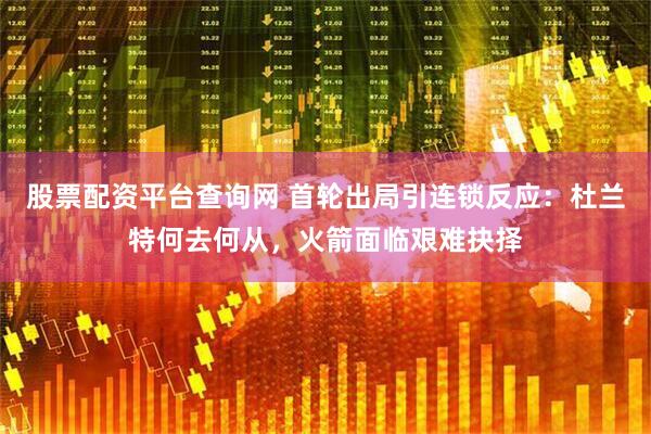 股票配资平台查询网 首轮出局引连锁反应：杜兰特何去何从，火箭面临艰难抉择