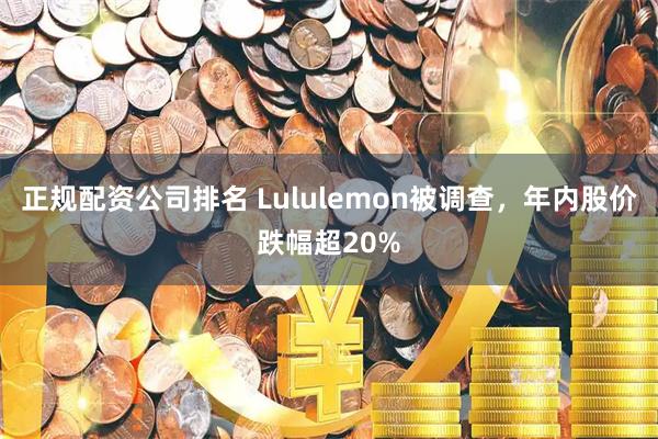 正规配资公司排名 Lululemon被调查，年内股价跌幅超20%