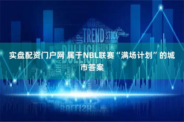 实盘配资门户网 属于NBL联赛“满场计划”的城市答案